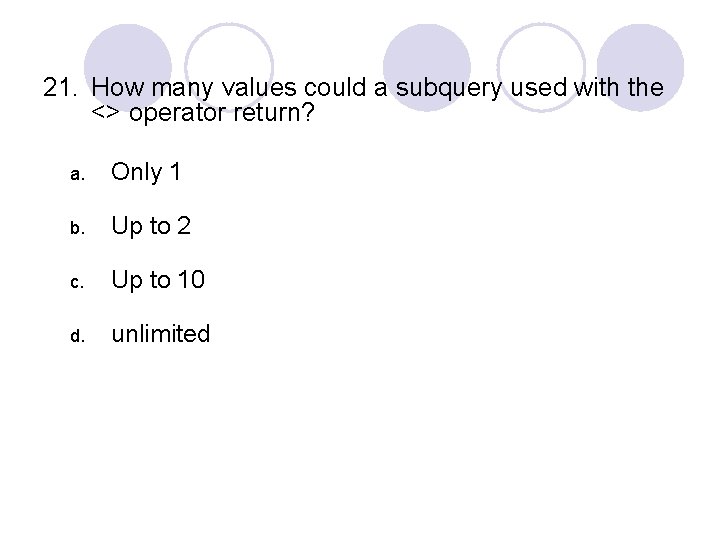 21. How many values could a subquery used with the <> operator return? a.