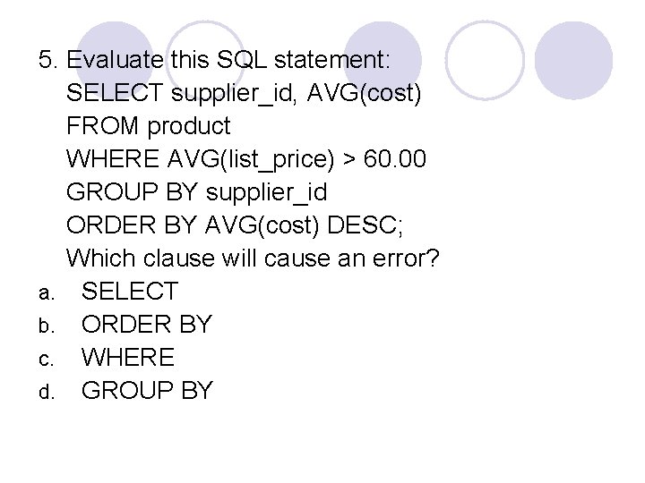 5. Evaluate this SQL statement: SELECT supplier_id, AVG(cost) FROM product WHERE AVG(list_price) > 60.