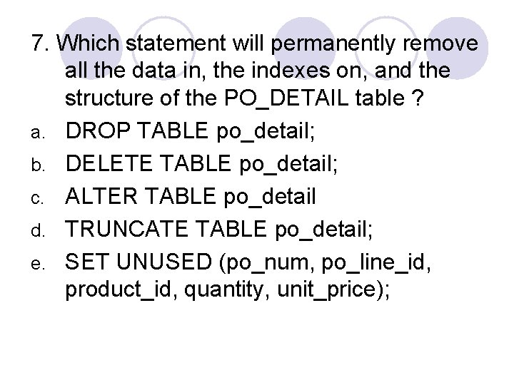 7. Which statement will permanently remove all the data in, the indexes on, and