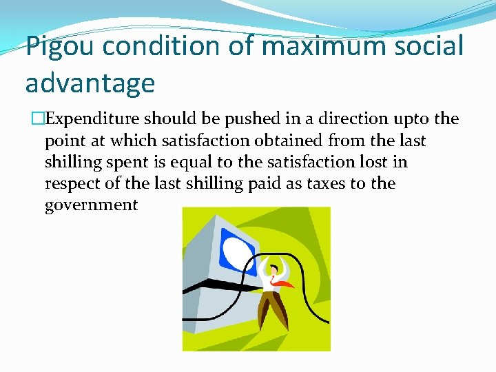 Pigou condition of maximum social advantage �Expenditure should be pushed in a direction upto