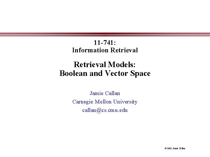 11 -741: Information Retrieval Models: Boolean and Vector Space Jamie Callan Carnegie Mellon University