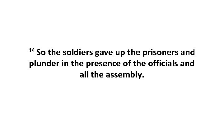 14 So the soldiers gave up the prisoners and plunder in the presence of