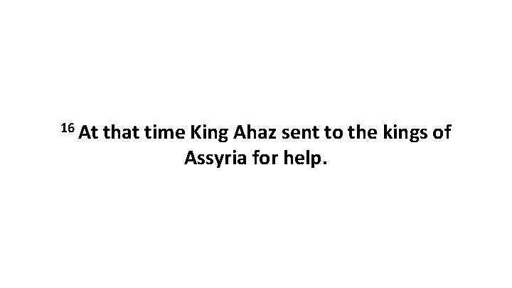 16 At that time King Ahaz sent to the kings of Assyria for help.