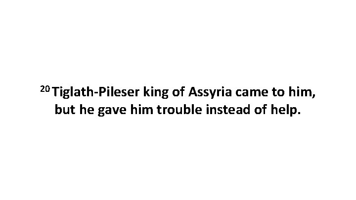 20 Tiglath-Pileser king of Assyria came to him, but he gave him trouble instead