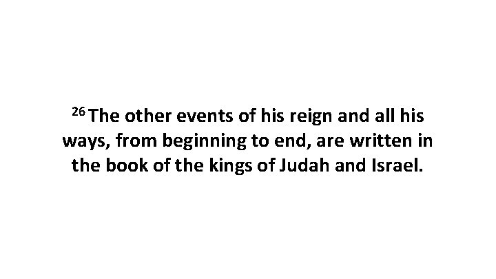 26 The other events of his reign and all his ways, from beginning to