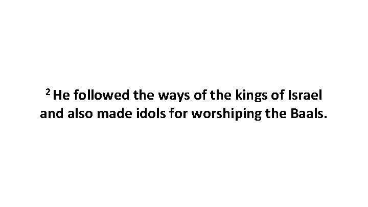 2 He followed the ways of the kings of Israel and also made idols