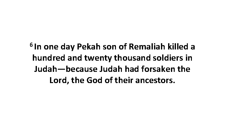 6 In one day Pekah son of Remaliah killed a hundred and twenty thousand