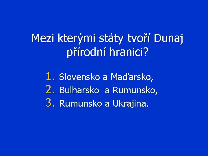 Mezi kterými státy tvoří Dunaj přírodní hranici? 1. 2. 3. Slovensko a Maďarsko, Bulharsko