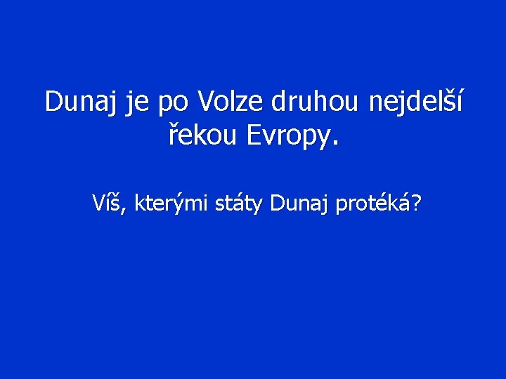 Dunaj je po Volze druhou nejdelší řekou Evropy. Víš, kterými státy Dunaj protéká? 