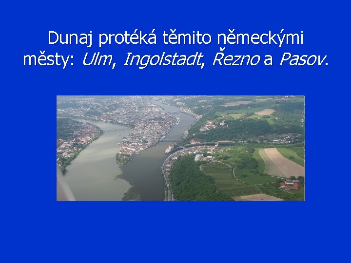 Dunaj protéká těmito německými městy: Ulm, Ingolstadt, Řezno a Pasov. 