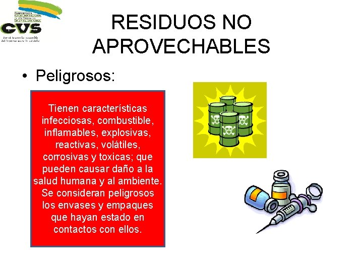 RESIDUOS NO APROVECHABLES • Peligrosos: Tienen características infecciosas, combustible, inflamables, explosivas, reactivas, volátiles, corrosivas