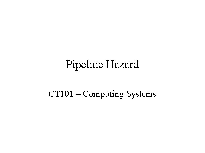 Pipeline Hazard CT 101 – Computing Systems 