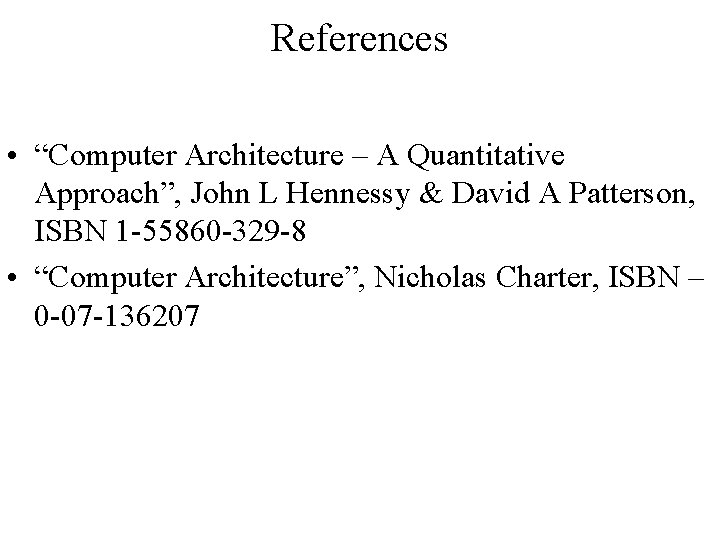 References • “Computer Architecture – A Quantitative Approach”, John L Hennessy & David A