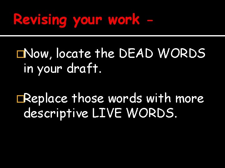 Revising your work �Now, locate the DEAD WORDS in your draft. �Replace those words