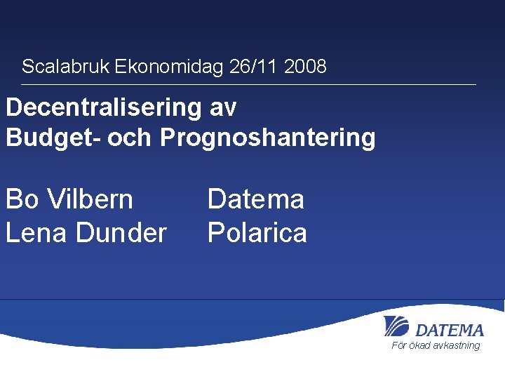 Scalabruk Ekonomidag 26/11 2008 Decentralisering av Budget- och Prognoshantering Bo Vilbern Lena Dunder Datema