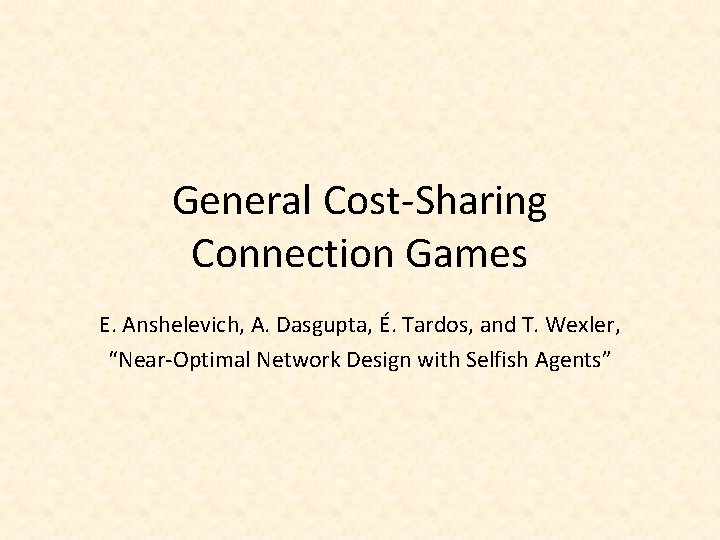 General Cost-Sharing Connection Games E. Anshelevich, A. Dasgupta, É. Tardos, and T. Wexler, “Near-Optimal