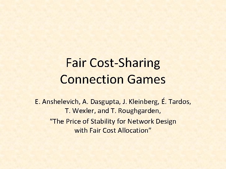 Fair Cost-Sharing Connection Games E. Anshelevich, A. Dasgupta, J. Kleinberg, É. Tardos, T. Wexler,