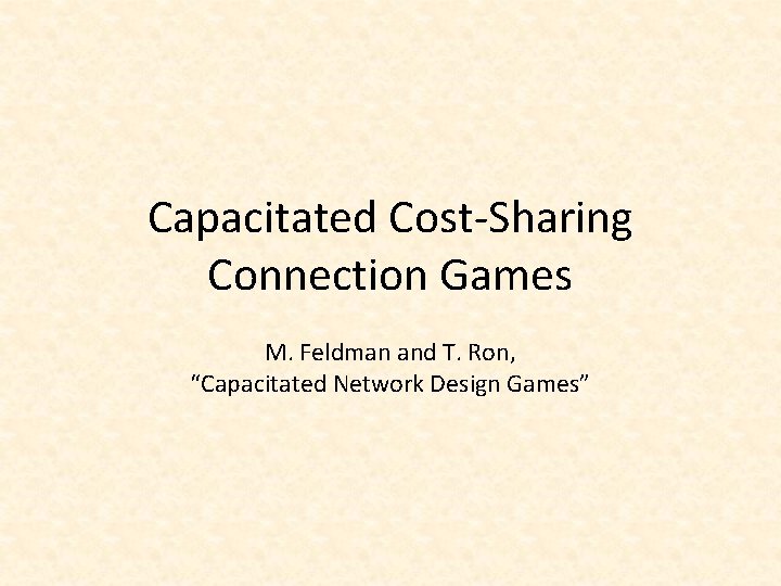 Capacitated Cost-Sharing Connection Games M. Feldman and T. Ron, “Capacitated Network Design Games” 