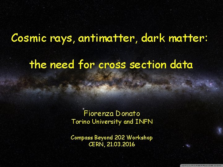 Cosmic rays, antimatter, dark matter: the need for cross section data Fiorenza Donato Torino Cosmic rays, antimatter, dark matter: the need for cross section data Fiorenza Donato Torino