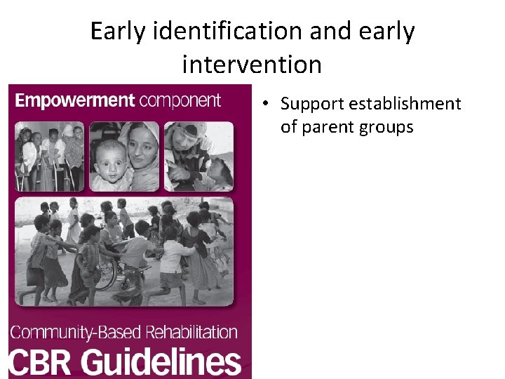 Early identification and early intervention • Support establishment of parent groups 