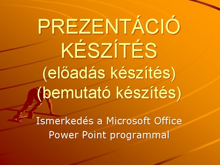 PREZENTÁCIÓ KÉSZÍTÉS (előadás készítés) (bemutató készítés) Ismerkedés a Microsoft Office Power Point programmal 