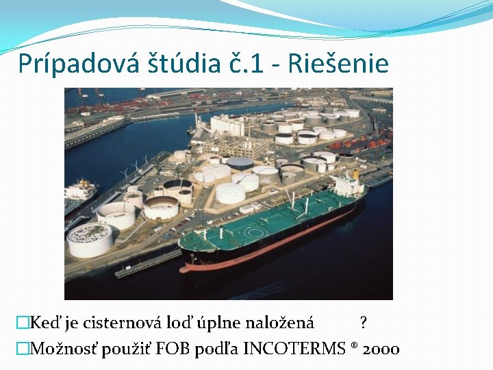 Prípadová štúdia č. 1 - Riešenie �Keď je cisternová loď úplne naložená ? �Možnosť