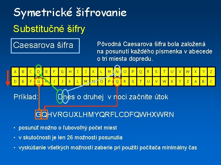 Symetrické šifrovanie Substitučné šifry Caesarova šifra Pôvodná Caesarova šifra bola založená na posunutí každého