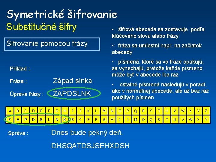 Symetrické šifrovanie Substitučné šifry • šifrová abeceda sa zostavuje podľa kľúčového slova alebo frázy