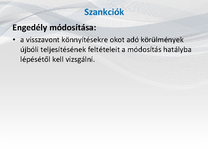 Szankciók Engedély módosítása: • a visszavont könnyítésekre okot adó körülmények újbóli teljesítésének feltételeit a