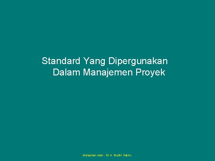 Standard Yang Dipergunakan Dalam Manajemen Proyek disiapkan oleh : Dr. Ir. Budhi Satrio. 