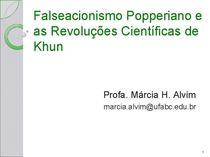 Falseacionismo Popperiano e as Revoluções Científicas de Khun Profa. Márcia H. Alvim marcia. alvim@ufabc. Falseacionismo Popperiano e as Revoluções Científicas de Khun Profa. Márcia H. Alvim marcia. alvim@ufabc.