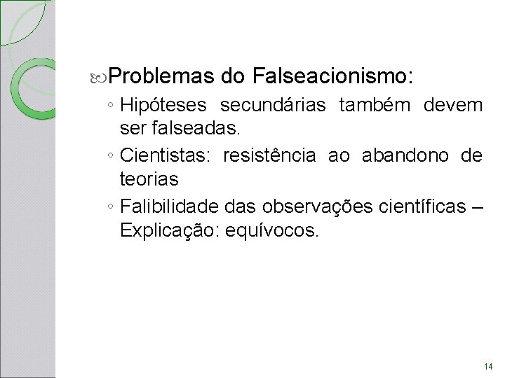 Problemas do Falseacionismo: ◦ Hipóteses secundárias também devem ser falseadas. ◦ Cientistas: resistência Problemas do Falseacionismo: ◦ Hipóteses secundárias também devem ser falseadas. ◦ Cientistas: resistência