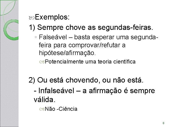 Exemplos: 1) Sempre chove as segundas-feiras. ◦ Falseável – basta esperar uma segundafeira Exemplos: 1) Sempre chove as segundas-feiras. ◦ Falseável – basta esperar uma segundafeira