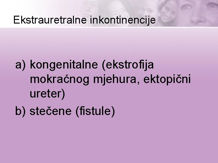 Ekstrauretralne inkontinencije a) kongenitalne (ekstrofija mokraćnog mjehura, ektopični ureter) b) stečene (fistule) 