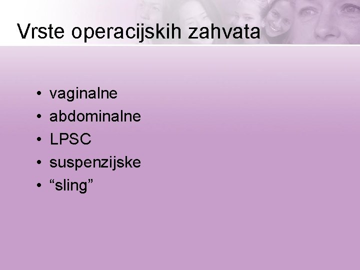 Vrste operacijskih zahvata • • • vaginalne abdominalne LPSC suspenzijske “sling” 