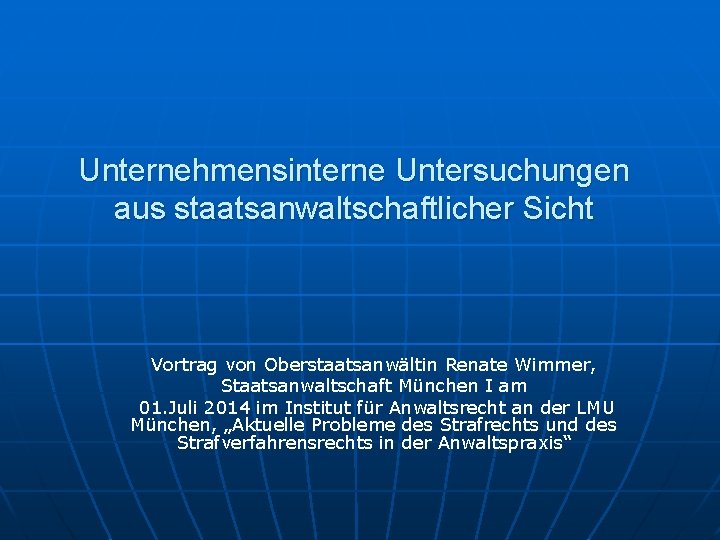 Unternehmensinterne Untersuchungen aus staatsanwaltschaftlicher Sicht Vortrag von Oberstaatsanwältin Renate Wimmer, Staatsanwaltschaft München I am