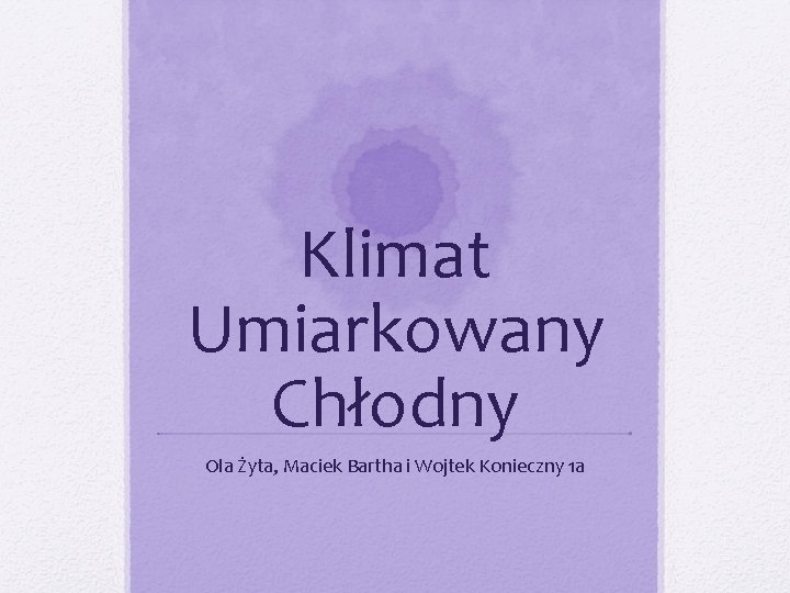 Klimat Umiarkowany Chłodny Ola Żyta, Maciek Bartha i Wojtek Konieczny 1 a 