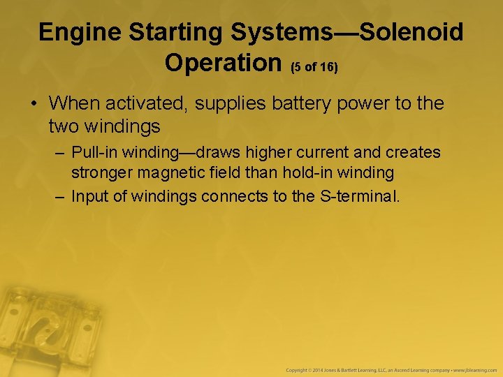 Engine Starting Systems—Solenoid Operation (5 of 16) • When activated, supplies battery power to Engine Starting Systems—Solenoid Operation (5 of 16) • When activated, supplies battery power to