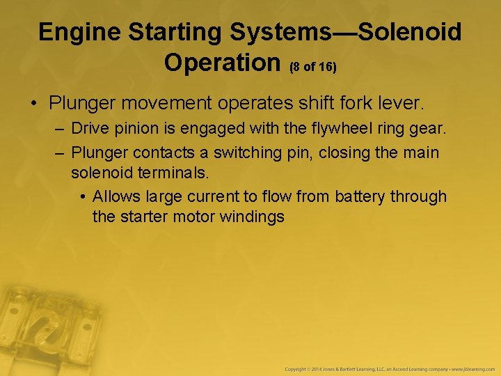 Engine Starting Systems—Solenoid Operation (8 of 16) • Plunger movement operates shift fork lever. Engine Starting Systems—Solenoid Operation (8 of 16) • Plunger movement operates shift fork lever.
