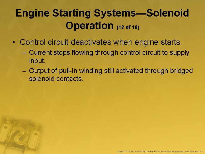 Engine Starting Systems—Solenoid Operation (12 of 16) • Control circuit deactivates when engine starts. Engine Starting Systems—Solenoid Operation (12 of 16) • Control circuit deactivates when engine starts.
