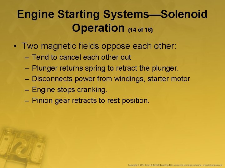 Engine Starting Systems—Solenoid Operation (14 of 16) • Two magnetic fields oppose each other: Engine Starting Systems—Solenoid Operation (14 of 16) • Two magnetic fields oppose each other: