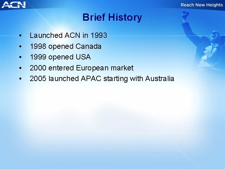 Brief History • • • Launched ACN in 1993 1998 opened Canada 1999 opened