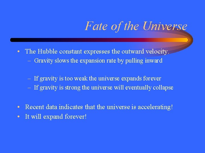 Fate of the Universe • The Hubble constant expresses the outward velocity. – Gravity