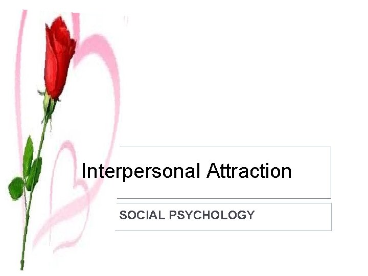 Interpersonal Attraction SOCIAL PSYCHOLOGY 