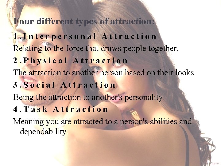 Four different types of attraction: 1. Interpersonal Attraction Relating to the force that draws