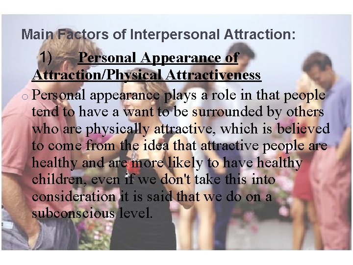 Main Factors of Interpersonal Attraction: 1) Personal Appearance of Attraction/Physical Attractiveness o Personal appearance