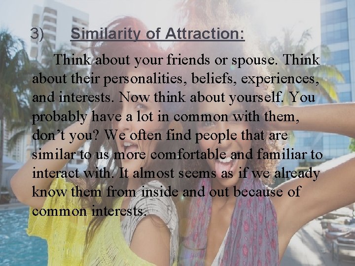  3) Similarity of Attraction: Think about your friends or spouse. Think about their