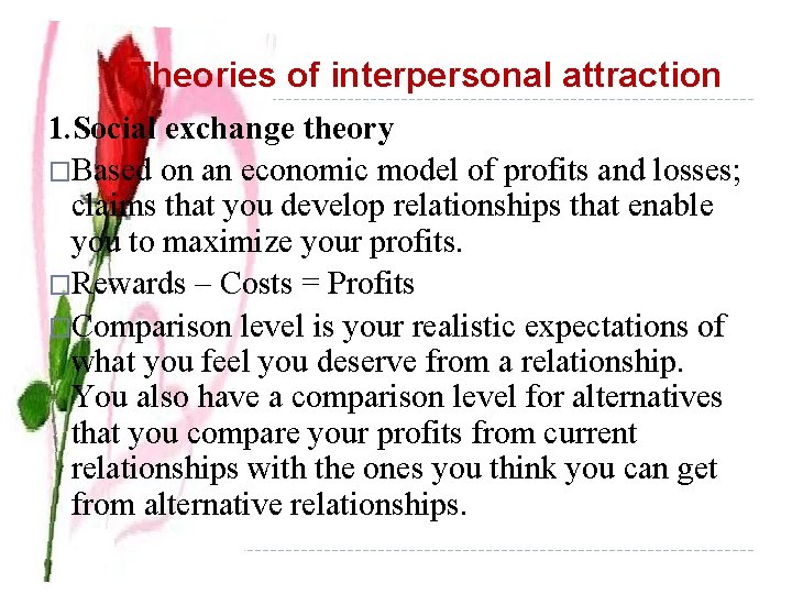  Theories of interpersonal attraction 1. Social exchange theory �Based on an economic model