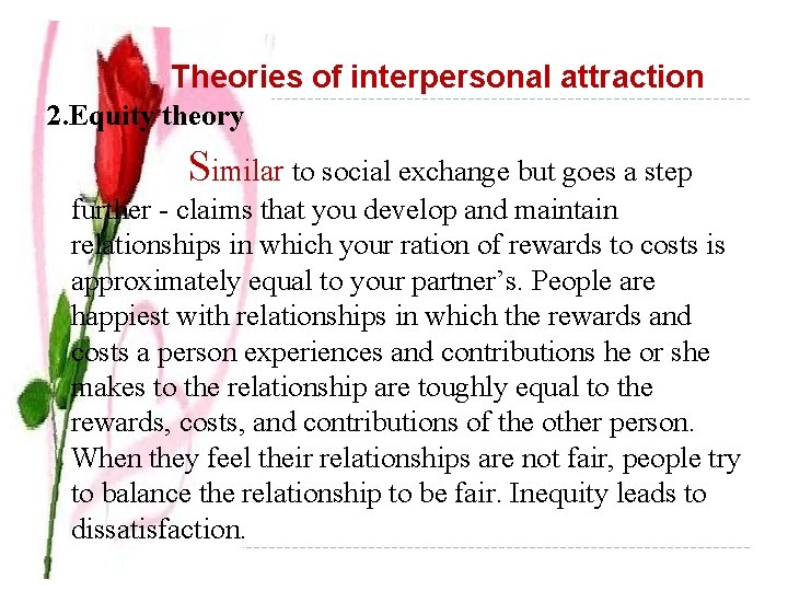  Theories of interpersonal attraction 2. Equity theory Similar to social exchange but goes