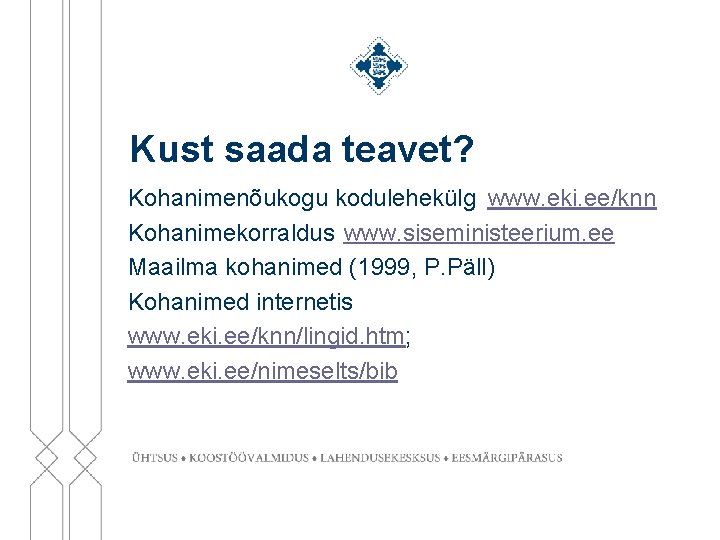 Kust saada teavet? Kohanimenõukogu kodulehekülg www. eki. ee/knn Kohanimekorraldus www. siseministeerium. ee Maailma kohanimed